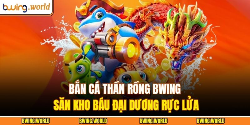 Bắn Cá Thần Rồng Bwing – Săn Kho Báu Đại Dương Rực Lửa 3 Bắn cá thần rồng