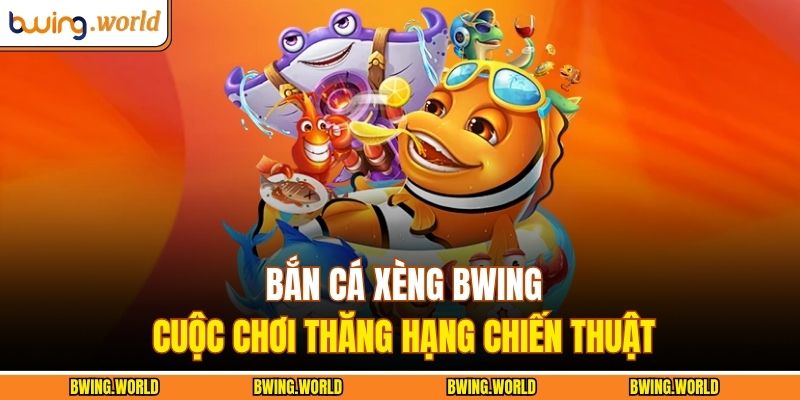 Bắn Cá Xèng BWING – Cuộc Chơi Thăng Hạng Chiến Thuật 1 Bắn cá xèng