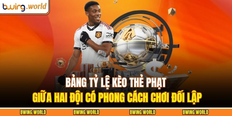 Kèo Thẻ Phạt BWING – Phân Tích Chính Xác, Hiệu Quả 2 Bảng tỷ lệ kèo thẻ phạt giữa hai đội có phong cách chơi đối lập
