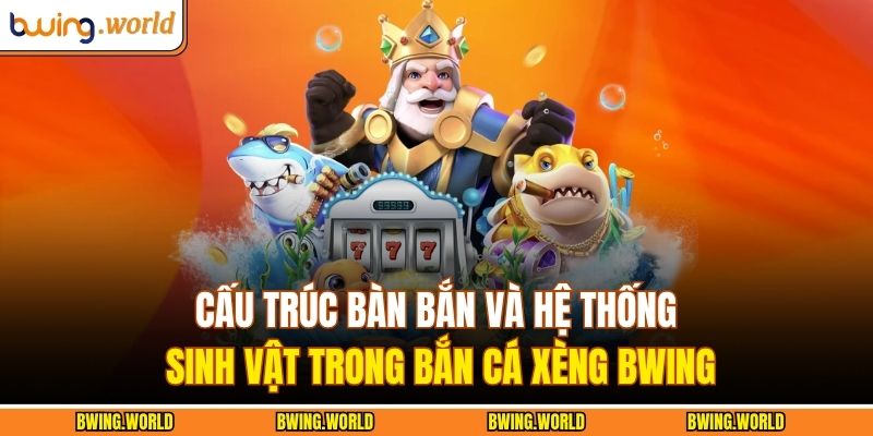 Bắn Cá Xèng Bwing – Sân Chơi Kỹ Năng Và Chiến Thuật 2 Cấu trúc bàn bắn và hệ thống sinh vật trong bắn cá xèng BWING