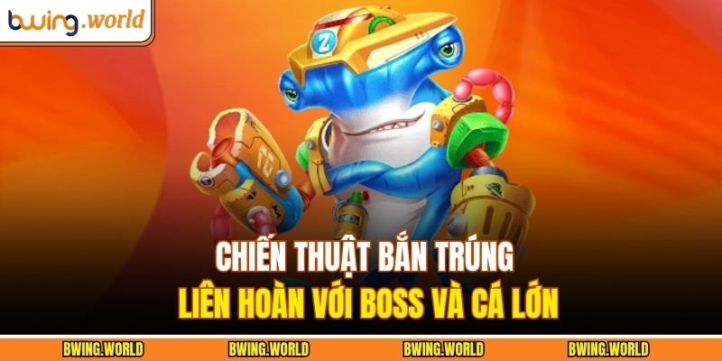 Chiến thuật bắn trúng liên hoàn với Boss và cá lớn