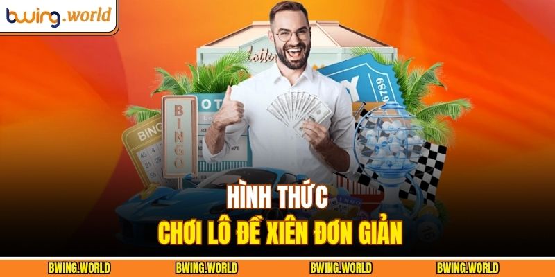 Lô Đề Miền Bắc BWING - Hình Thức Chơi Xổ Số Trực Quan 3 Hình thức chơi lô đề xiên đơn giản