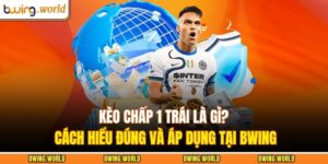 Kèo Chấp 1 Trái Là Gì? Cách Hiểu Đúng Và Áp Dụng Tại Bwing 12 Kèo chấp 1 trái