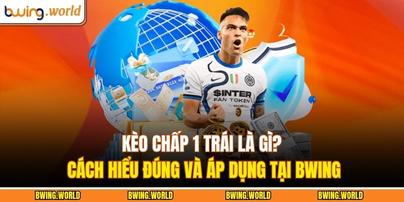 Kèo Chấp 1 Trái Là Gì? Cách Hiểu Đúng Và Áp Dụng Tại Bwing 1 Kèo chấp 1 trái