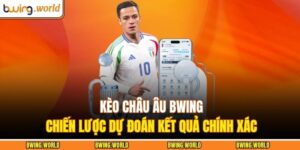 Kèo Châu Âu BWING - Chiến Lược Dự Đoán Kết Quả Chính Xác 15 Kèo châu Âu BWING