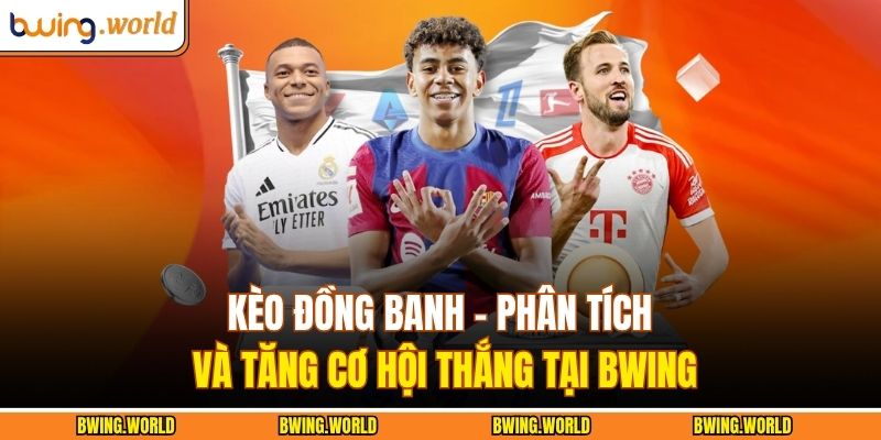 Kèo Đồng Banh - Phân Tích Và Tăng Cơ Hội Thắng Tại Bwing 1 Kèo đồng banh