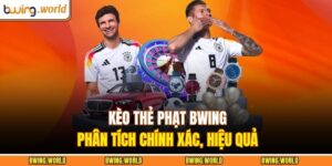 Kèo Thẻ Phạt BWING – Phân Tích Chính Xác, Hiệu Quả 13 Kèo thẻ phạt