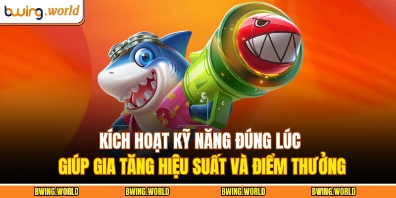 Bí Kíp Săn Cá Lớn: Mẹo Bắn Cá Bwing Chuẩn Từng Giây 4 Kích hoạt kỹ năng đúng lúc giúp gia tăng hiệu suất và điểm thưởng