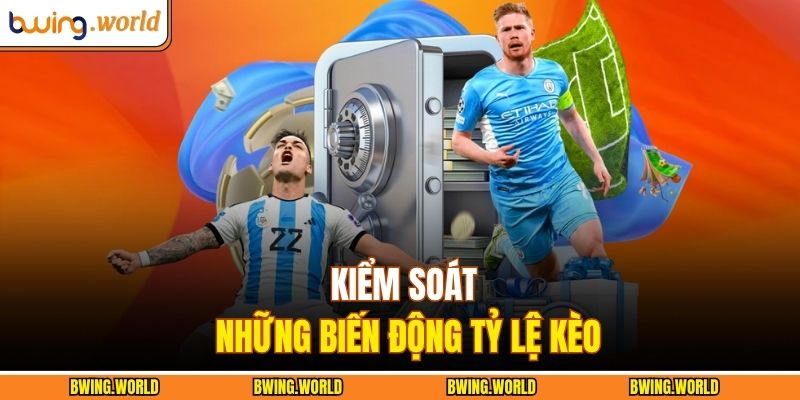 Kèo Châu Âu BWING - Chiến Lược Dự Đoán Kết Quả Chính Xác 4 Kiểm soát những biến động tỷ lệ kèo