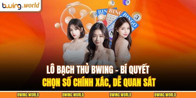 Lô Bạch Thủ BWING - Bí Quyết Chọn Số Chính Xác, Dễ Quan Sát 1 Lô bạch thủ BWING